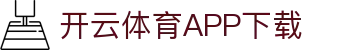 开云新版App下载 - 开云 (中国)官方网站 - KAIYUN